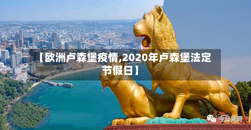 【欧洲卢森堡疫情,2020年卢森堡法定节假日】