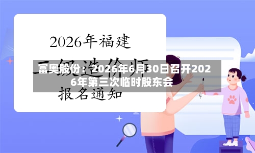 富奥股份:2026年6月30日召开2026年第三次临时股东会-第1张图片
