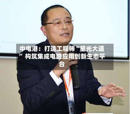 中电港：打造工程师“星光大道” 构筑集成电路应用创新生态平台-第2张图片