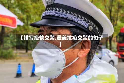 【描写疫情交警,赞美抗疫交警的句子】-第3张图片