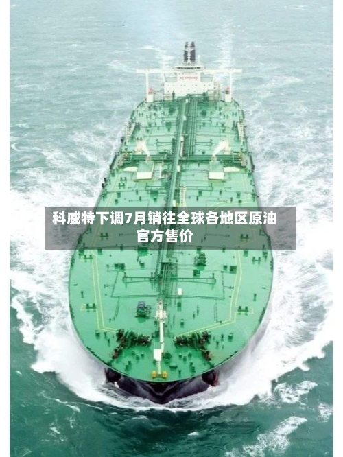 科威特下调7月销往全球各地区原油官方售价
