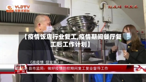 【疫情饭店行业复工,疫情期间餐厅复工后工作计划】