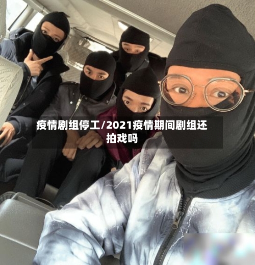 疫情剧组停工/2021疫情期间剧组还拍戏吗-第2张图片