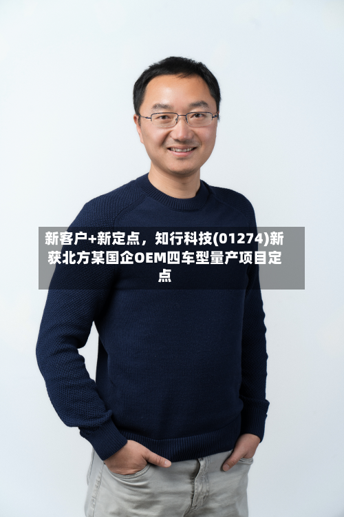 新客户+新定点	，知行科技(01274)新获北方某国企OEM四车型量产项目定点-第3张图片