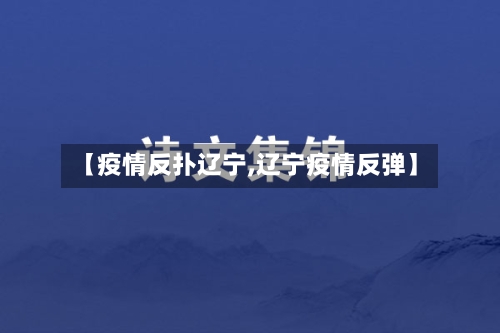 【疫情反扑辽宁,辽宁疫情反弹】-第2张图片