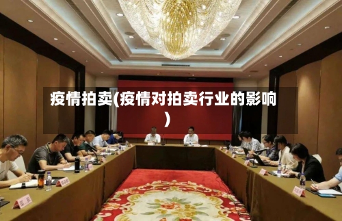 疫情拍卖(疫情对拍卖行业的影响)-第2张图片