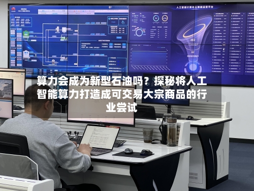 算力会成为新型石油吗?探秘将人工智能算力打造成可交易大宗商品的行业尝试-第2张图片