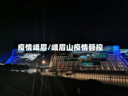 疫情峨眉/峨眉山疫情管控-第3张图片