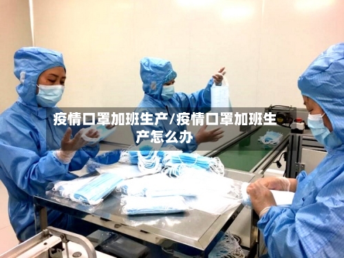 疫情口罩加班生产/疫情口罩加班生产怎么办
