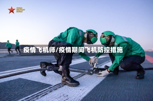 疫情飞机师/疫情期间飞机防控措施