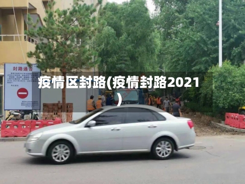 疫情区封路(疫情封路2021)