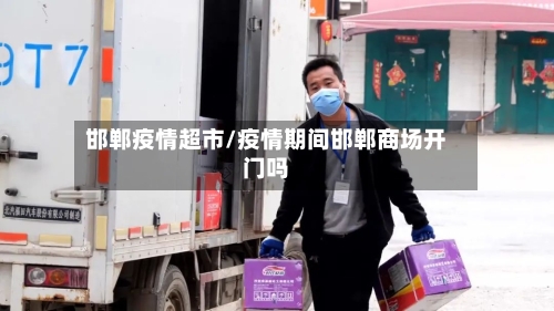 邯郸疫情超市/疫情期间邯郸商场开门吗